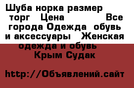 Шуба норка размер 42-46, торг › Цена ­ 30 000 - Все города Одежда, обувь и аксессуары » Женская одежда и обувь   . Крым,Судак